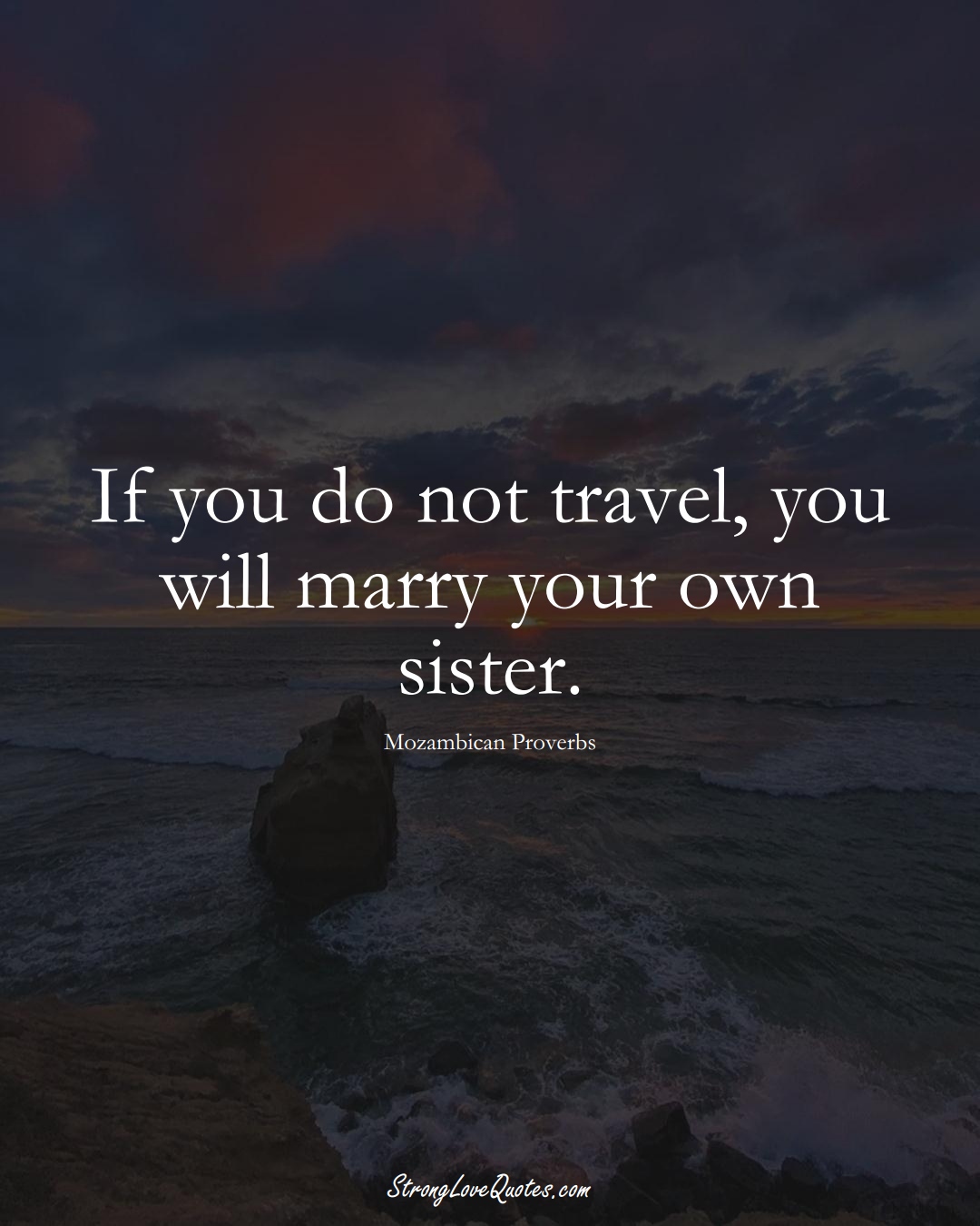 If you do not travel, you will marry your own sister. (Mozambican Sayings);  #AfricanSayings