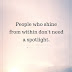 People Who Shine From Within Don't Need A Spotlight - Top Quotes