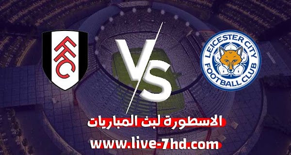 مشاهدة مباراة ليستر سيتي وفولهام بث مباشر الاسطورة لبث المباريات بتاريخ 30-11-2020 في الدوري الانجليزي