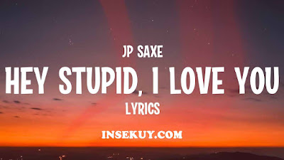 Lirik Lagu Hey Stupid I Love You [ JP Saxe ] & Terjemahan Lengkap Makna,Arti
