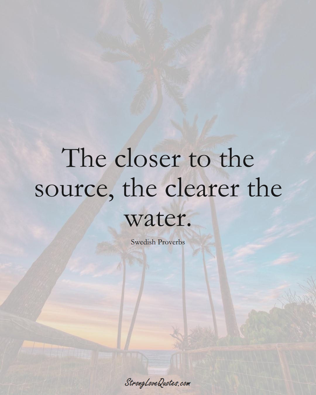 The closer to the source, the clearer the water. (Swedish Sayings);  #EuropeanSayings