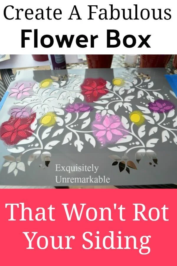 Create A Fabulous Flower Box that won't rot your siding text overlay on stenciled flower board