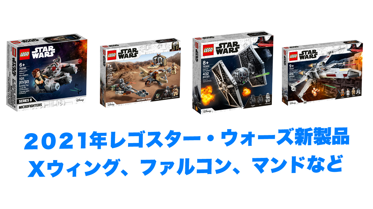 2021年前半レゴ(R) スター・ウォーズ新製品情報：みんな大好きマンダロリアンやXウィング発売！