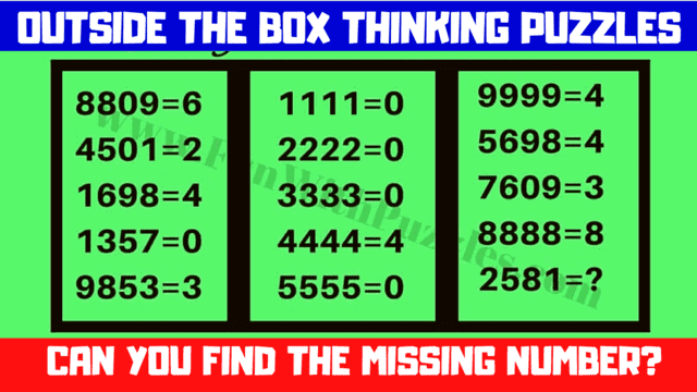 OUTSIDE THE BOX THINKING PUZZLES  8809=6  4501=2  1698=4  1111=0  2222=0  3333=0  9999=4  5698=4  7609=3  1357=0  9853=3  5555=0  2581=7  CAN YOU FIND THE MISSING NUMBER?