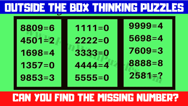 OUTSIDE THE BOX THINKING PUZZLES  8809=6  4501=2  1698=4  1111=0  2222=0  3333=0  9999=4  5698=4  7609=3  1357=0  9853=3  5555=0  2581=7  CAN YOU FIND THE MISSING NUMBER?