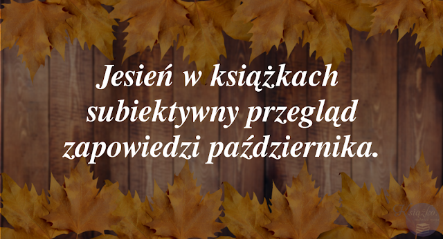 Jesień w książkach — subiektywny przegląd zapowiedzi października.