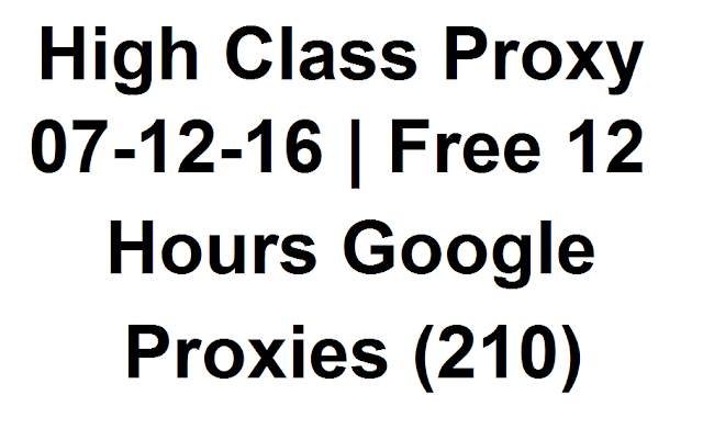 High Class Proxy 07-12-16 | Free 12 Hours Google Proxies (210)