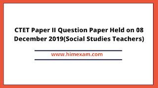 CTET Paper II Question Paper Held on 08 December 2019(Social Studies Teachers) CTET Paper II Question Paper Held on 08 December 2019(Social Studies Teachers)