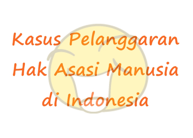 Kasus Pelanggaran HAM di Indonesia Terbaru 2013  cadas