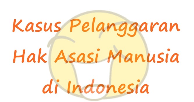 Kasus Pelanggaran HAM di Indonesia Terbaru 2013  cadas