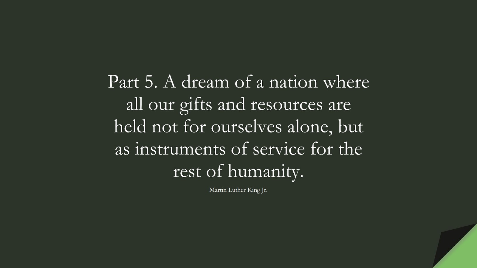 Part 5. A dream of a nation where all our gifts and resources are held not for ourselves alone, but as instruments of service for the rest of humanity. (Martin Luther King Jr.);  #HumanityQuotes