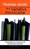 Nuevas voces de la narrativa mexicana. Antología de cuentos de escritores jóvenes