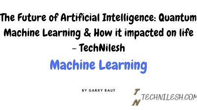 The Future of Artificial Intelligence: Quantum Machine Learning & How it impacted on life - TechNilesh