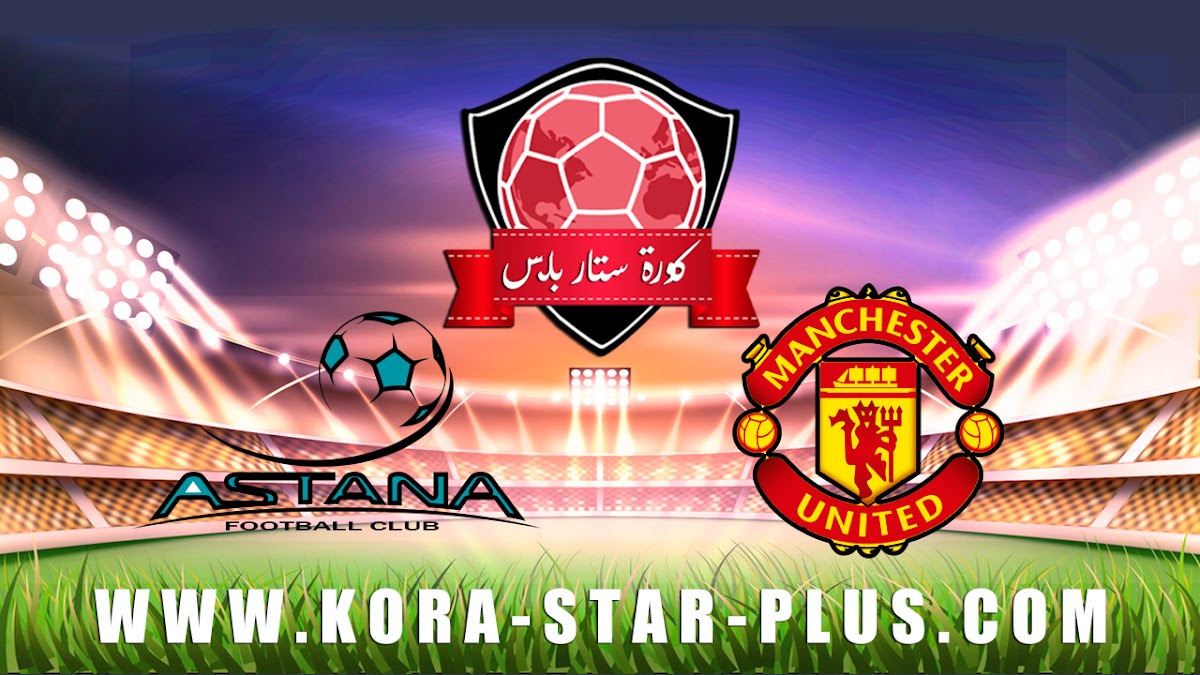 مشاهدة مباراة مانشستر يونايتد واستانا بث مباشر بتاريخ 28-11-2019 الدوري الأوروبي