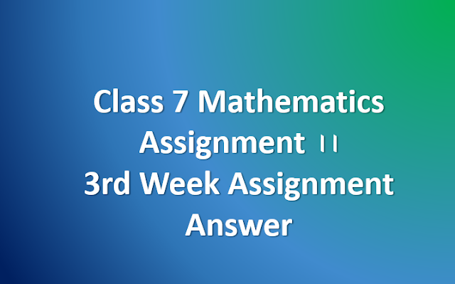 Class 7 Mathematics Assignment ।। 3rd Week Assignment Answer