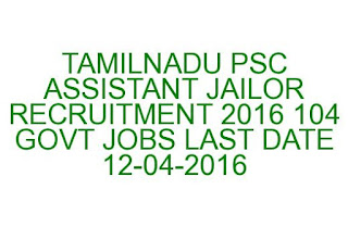TAMILNADU PSC ASSISTANT JAILOR RECRUITMENT 2016 104 GOVT JOBS TAMILNADU PSC ASSISTANT JAILOR RECRUITMENT 2016 104 GOVT JOBS LAST DATE 12-04-2016