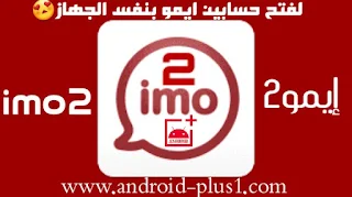 تشغيل حسابين ايمو،ايمو2،imo2,imo,نسخة معدلة، ايمو بلس ،imo plus