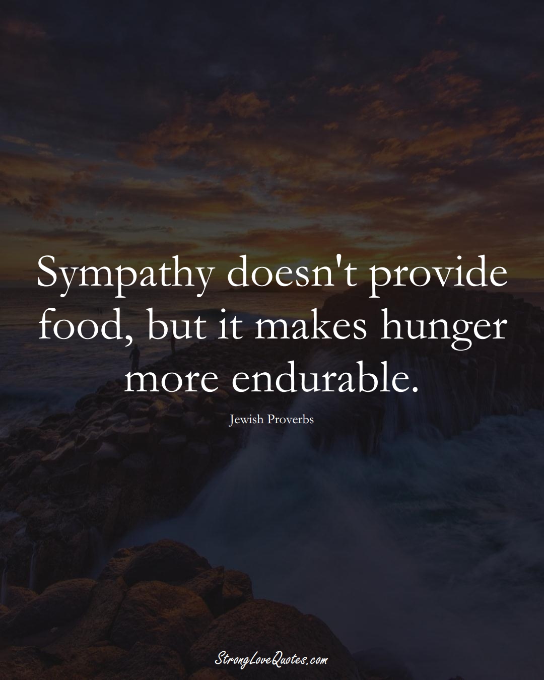 Sympathy doesn't provide food, but it makes hunger more endurable. (Jewish Sayings);  #aVarietyofCulturesSayings