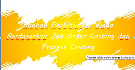 √ Contoh Perhitungan Biaya Berdasarkan Job Order Costing dan Process