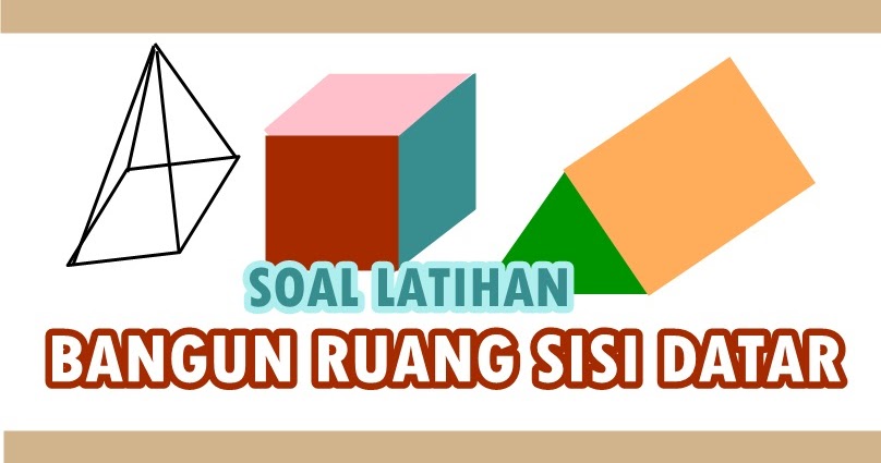 Soal Latihan Bangun Ruang Sisi Datar Bimbel Jakarta Timur Soal Latihan Bangun Ruang Sisi Datar Bimbel Jakarta Timur