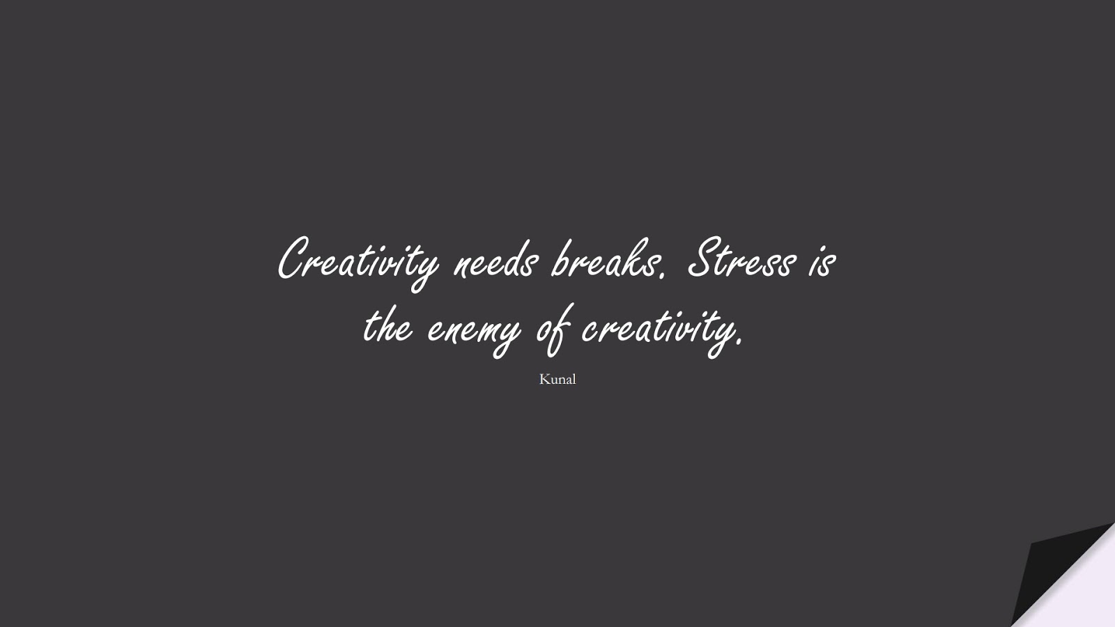 Creativity needs breaks. Stress is the enemy of creativity. (Kunal);  #StressQuotes
