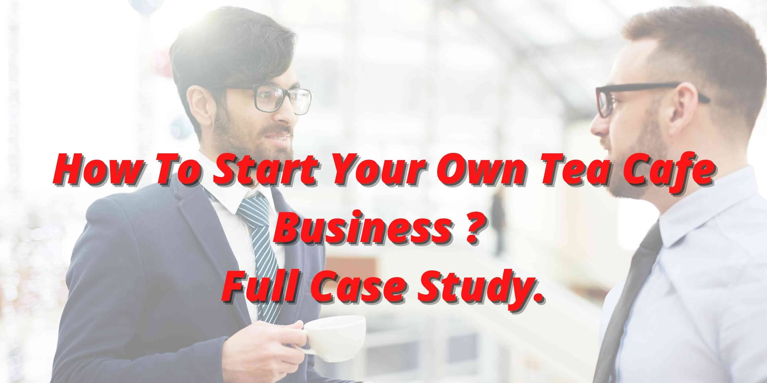 How to Start Your Own Tea Cafe Business with full case study (Hindi