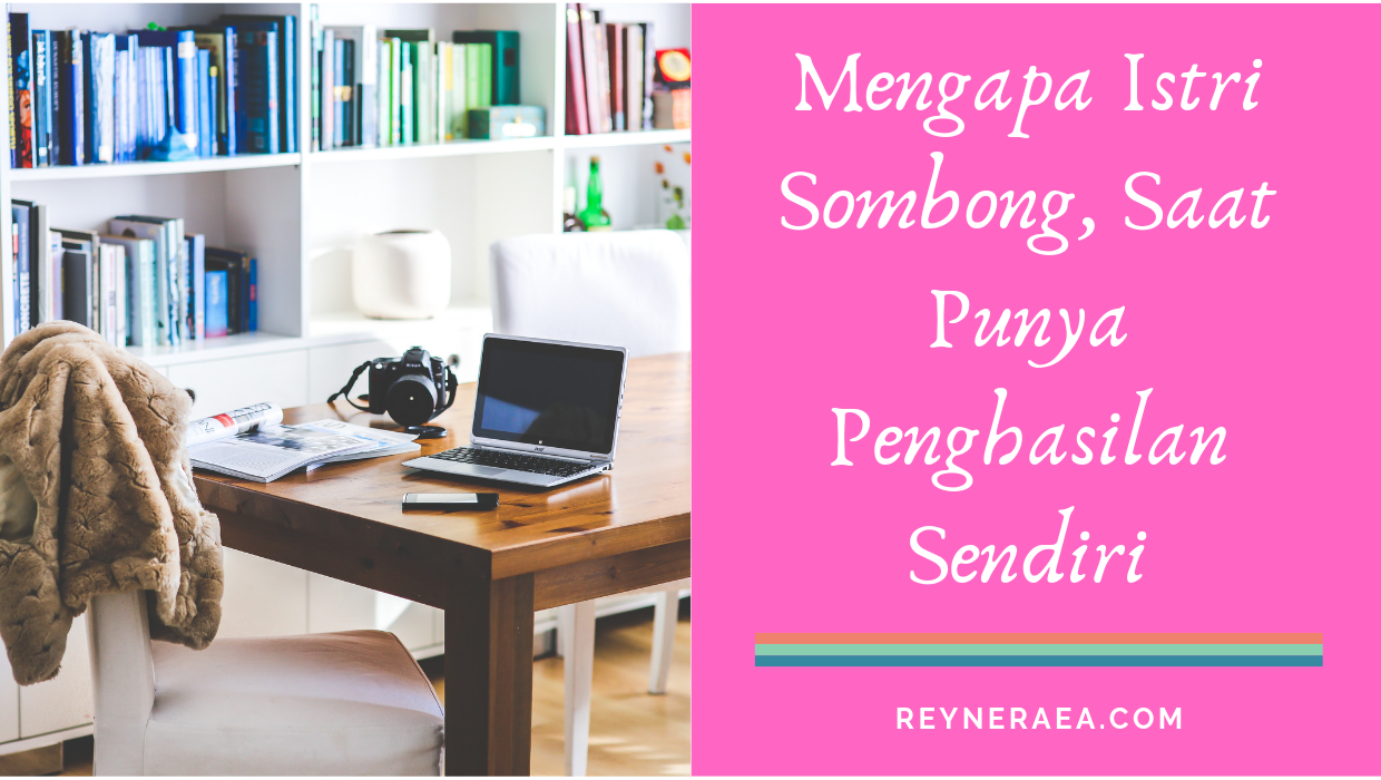 Alasan Mengapa Istri Sombong Saat Punya Penghasilan Sendiri