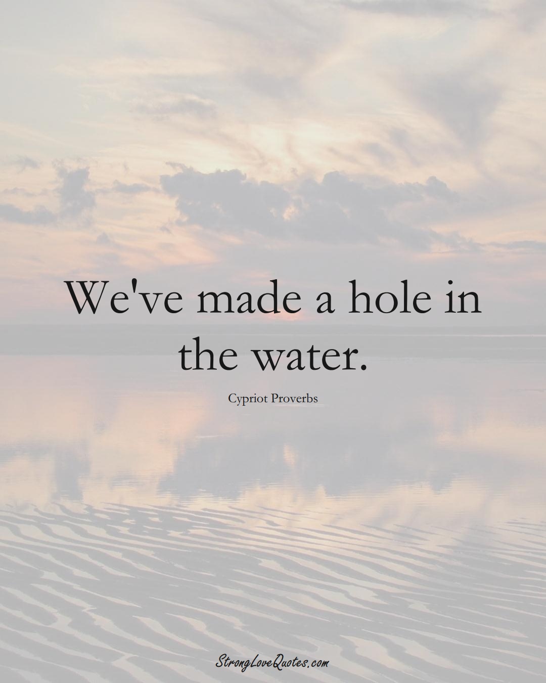 We've made a hole in the water. (Cypriot Sayings);  #MiddleEasternSayings