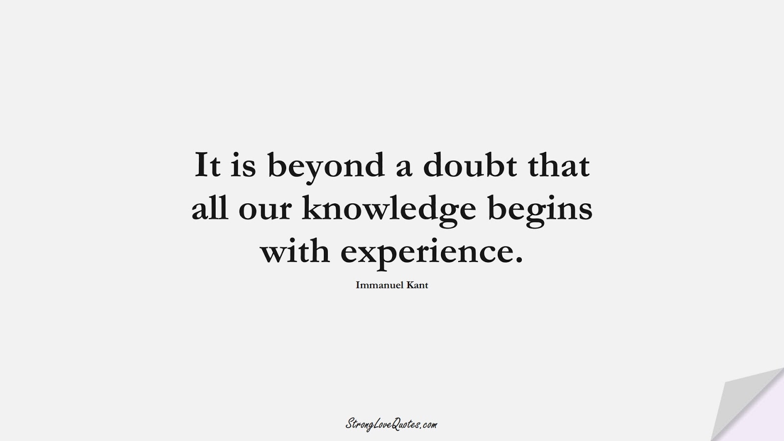 It is beyond a doubt that all our knowledge begins with experience. (Immanuel Kant);  #KnowledgeQuotes
