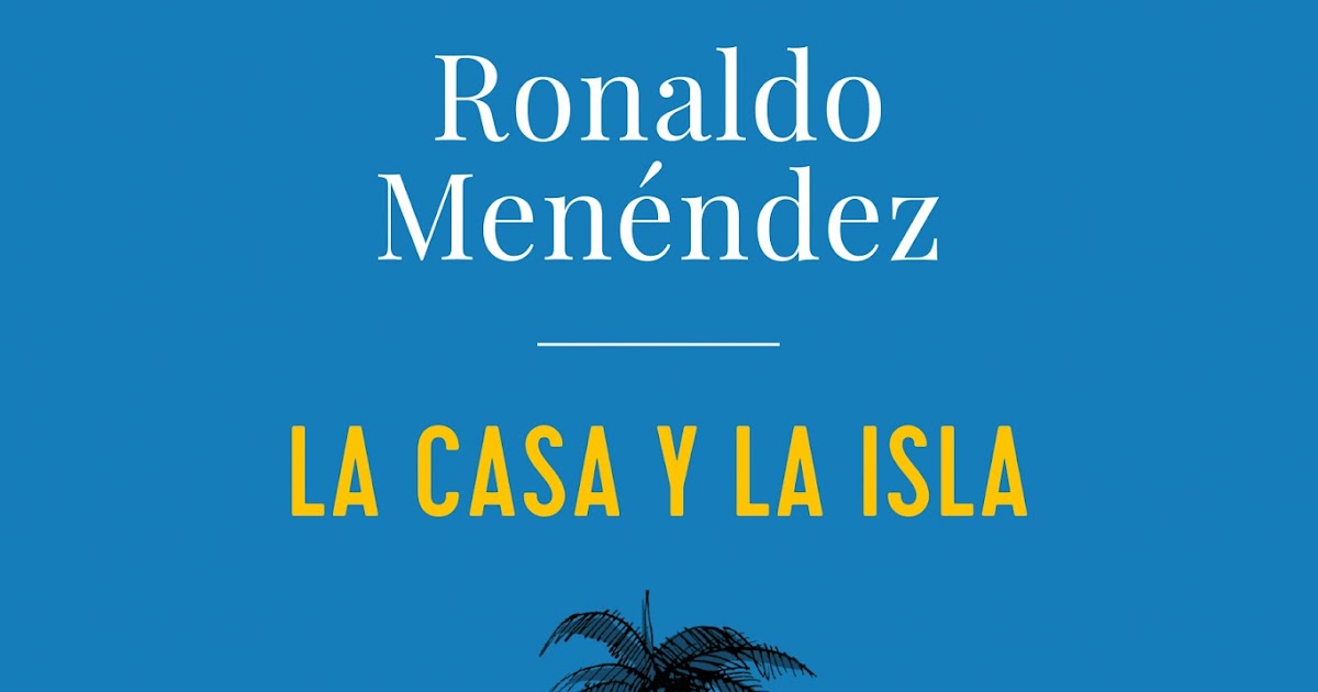 Un libro al día Colaboración La casa y la isla de Ronaldo Menéndez Un libro al día Colaboración La casa y la isla de Ronaldo Menéndez