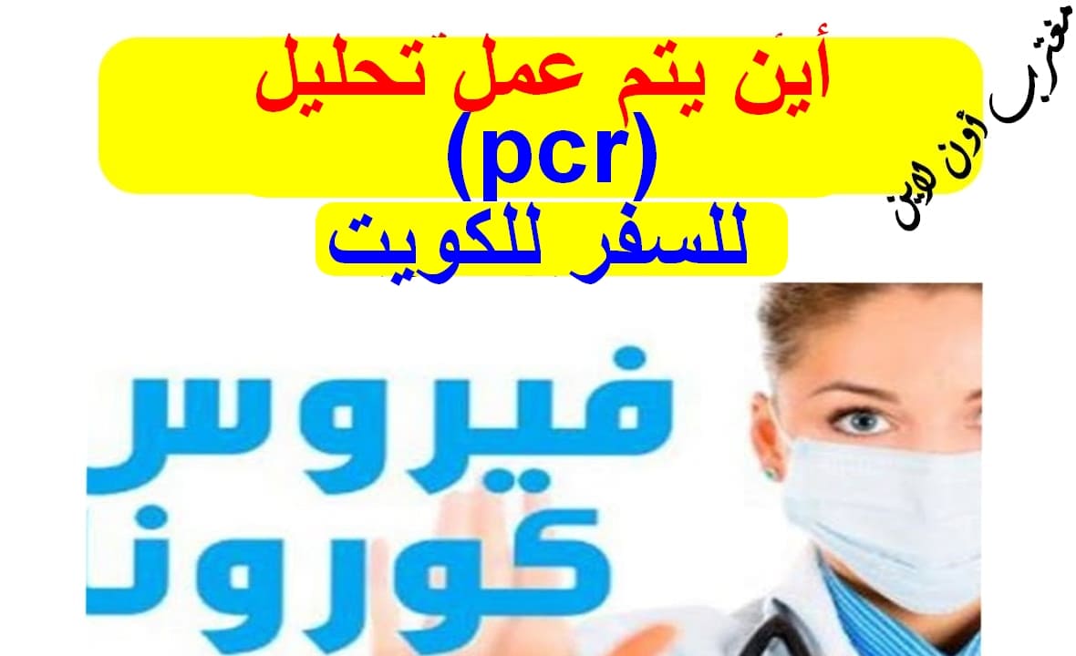 أين يتم عمل تحليل Pcr الخاص بفيروس كورونا للسفر للكويت مغترب أون لاين