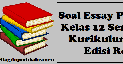 Soal Essay Prakarya Kelas 12 Semester 2 Kurikulum 2013 Edisi Revisi Part 2 Blog Dapodikdasmen