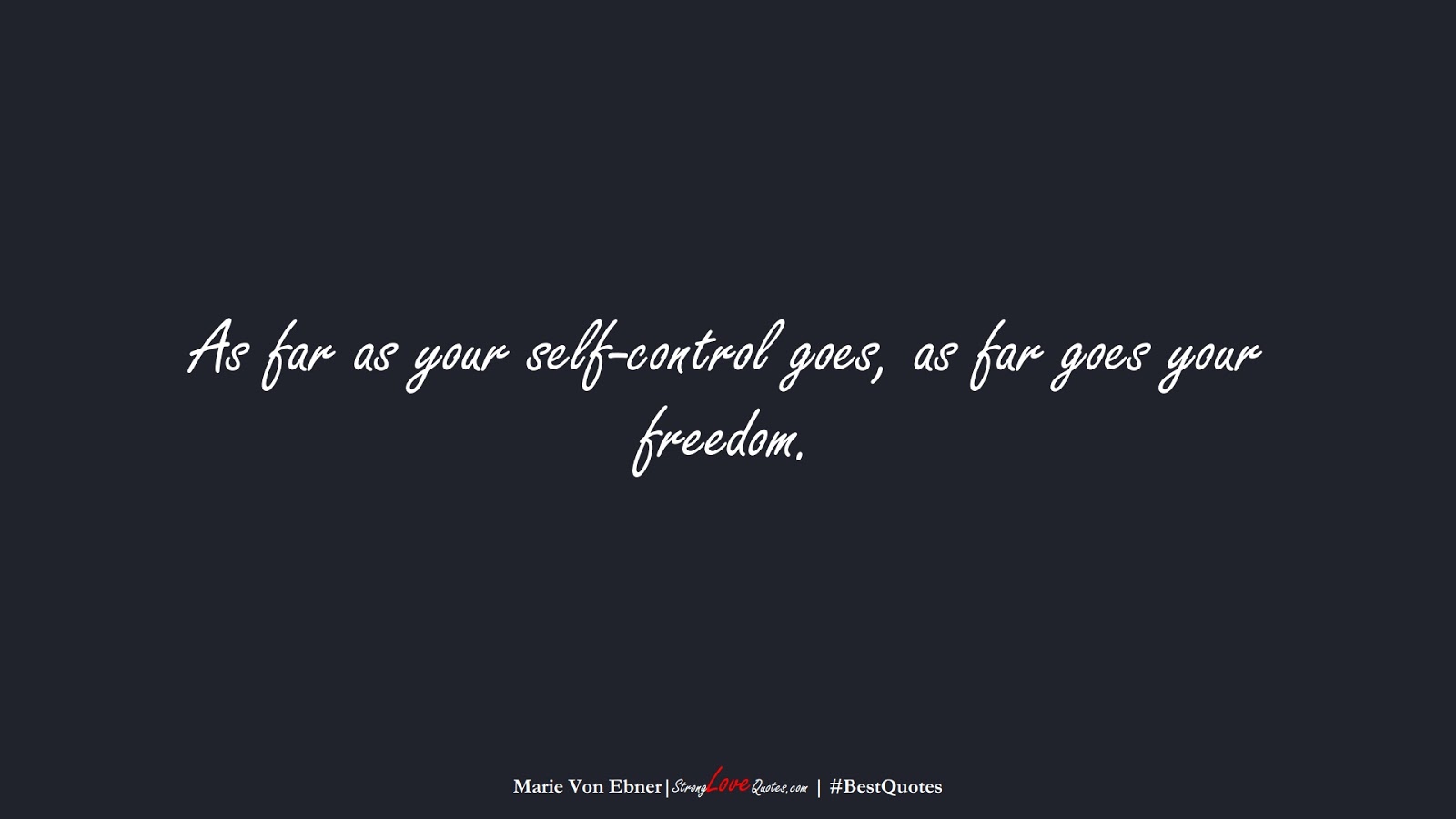As far as your self-control goes, as far goes your freedom. (Marie Von Ebner);  #BestQuotes