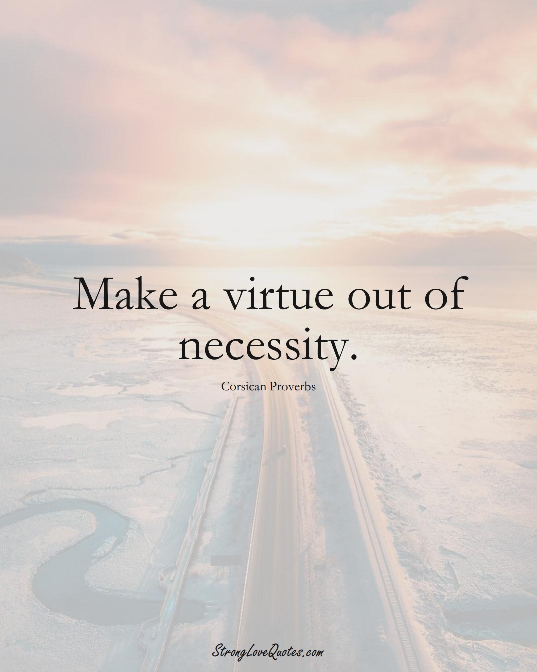Make a virtue out of necessity. (Corsican Sayings);  #EuropeanSayings