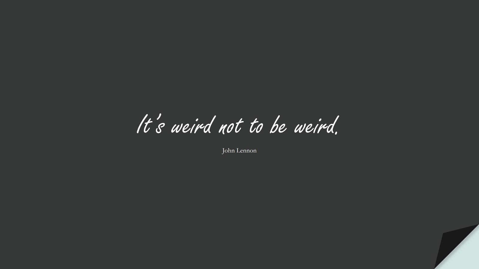 It’s weird not to be weird. (John Lennon);  #BestQuotes