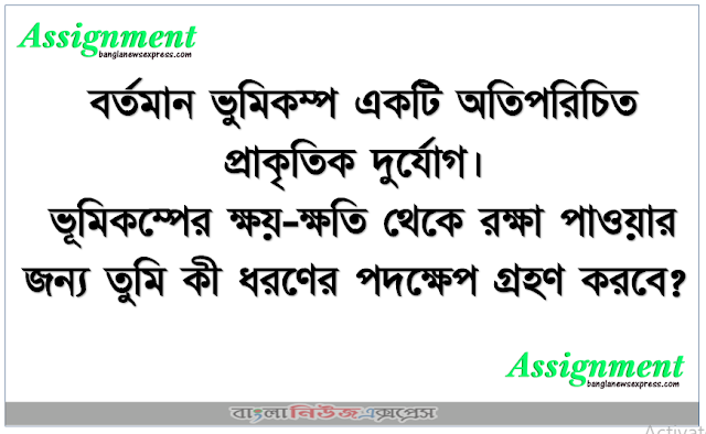 বর্তমান ভুমিকম্প একটি অতিপরিচিত প্রাকৃতিক দুর্যোগ। ভূমিকম্পের ক্ষয়-ক্ষতি থেকে রক্ষা পাওয়ার জন্য তুমি কী ধরণের পদক্ষেপ গ্রহণ করবে?