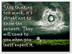 Stop thinking too much, it's alright not to know the answers. They will com to you when you least expect it.