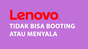 Cara Memperbaiki Laptop Lenovo Tidak Booting atau Menyala