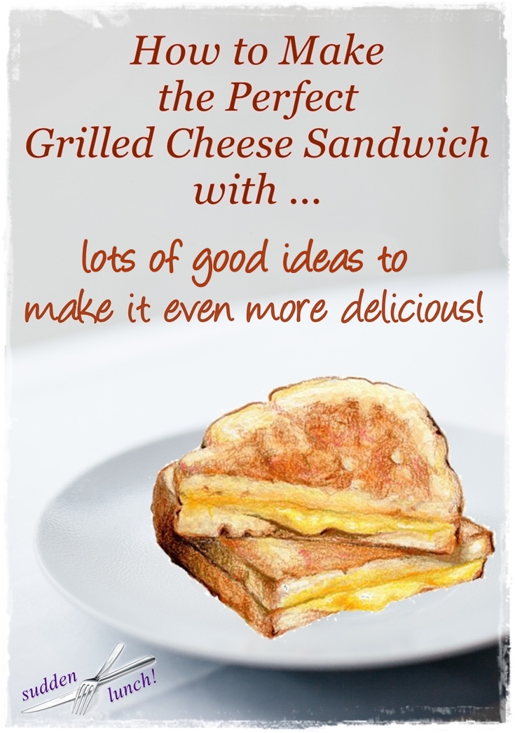 How to Make the Perfect Grilled Cheese Sandwich plus Lots of Good Ideas