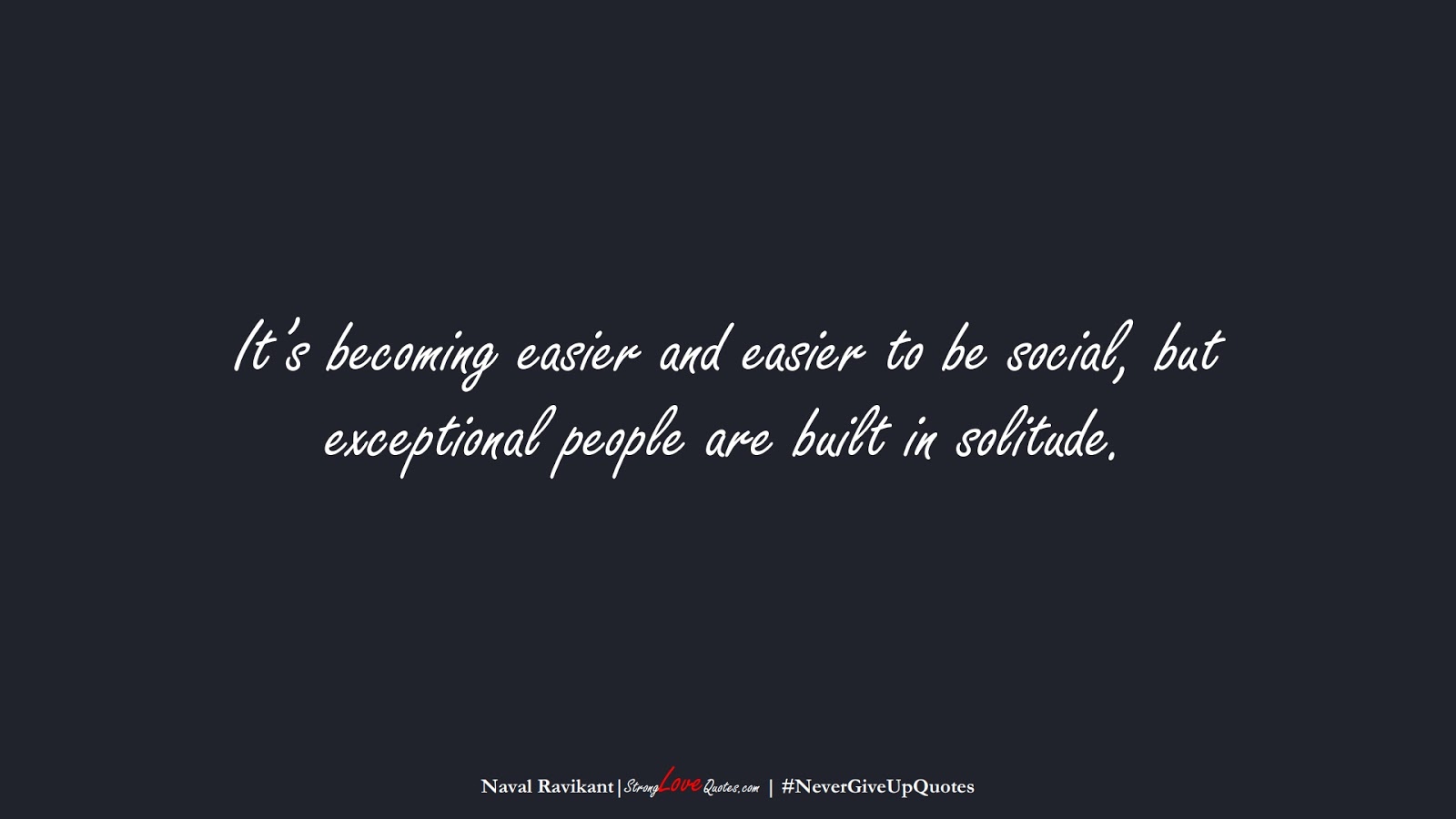 It’s becoming easier and easier to be social, but exceptional people are built in solitude. (Naval Ravikant);  #NeverGiveUpQuotes