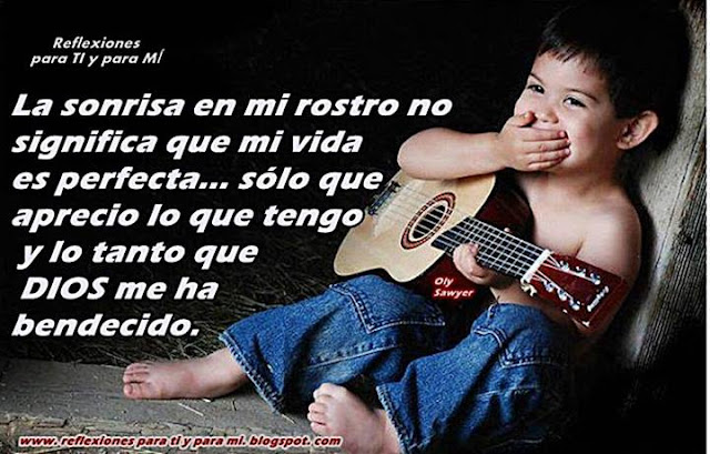 La sonrisa en mi rostro  no significa que mi vida es perfecta... sólo que aprecio lo que tengo y lo tanto que DIOS me ha bendecido.