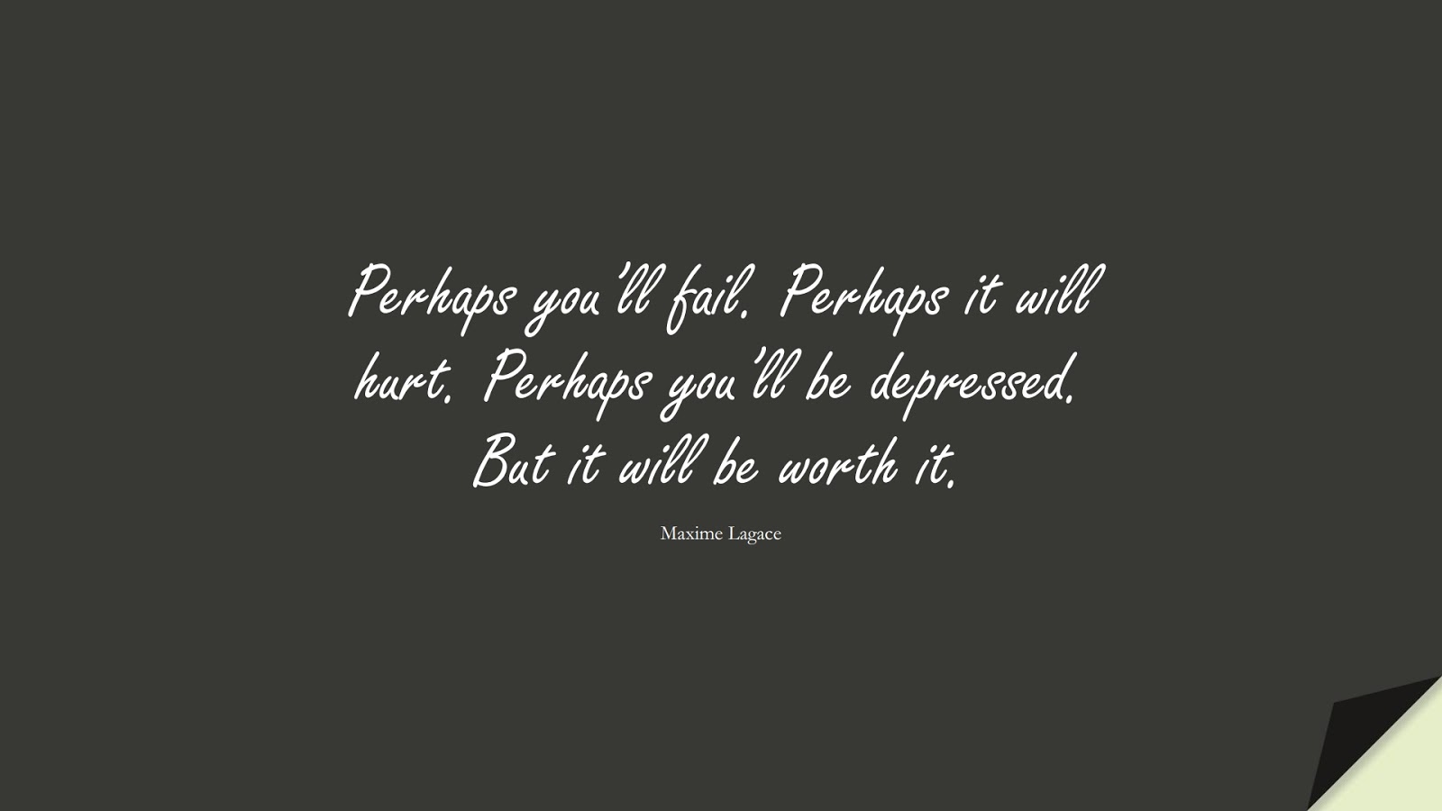 Perhaps you’ll fail. Perhaps it will hurt. Perhaps you’ll be depressed. But it will be worth it. (Maxime Lagace);  #LoveQuotes