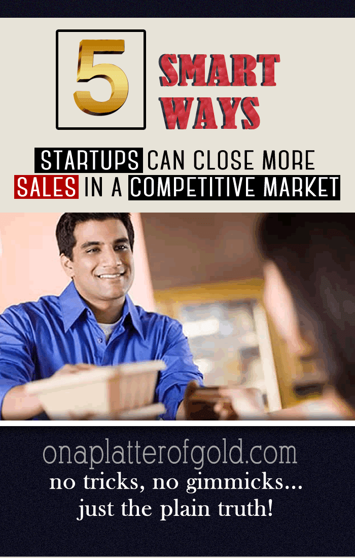 5 Ingenious Ways Startups Can Easily Close More Sales In A Competitive Market