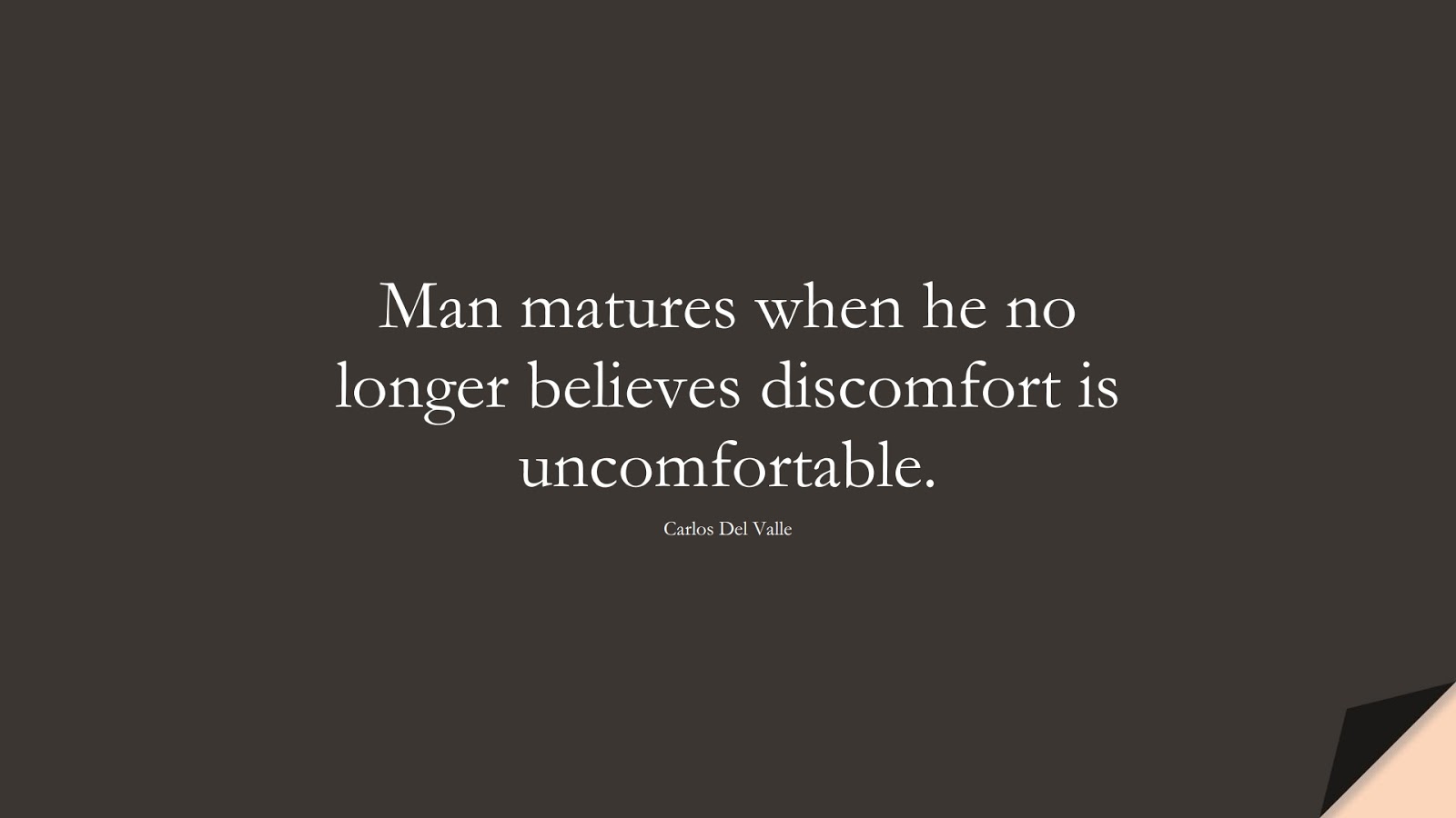 Man matures when he no longer believes discomfort is uncomfortable. (Carlos Del Valle);  #PerseveranceQuotes