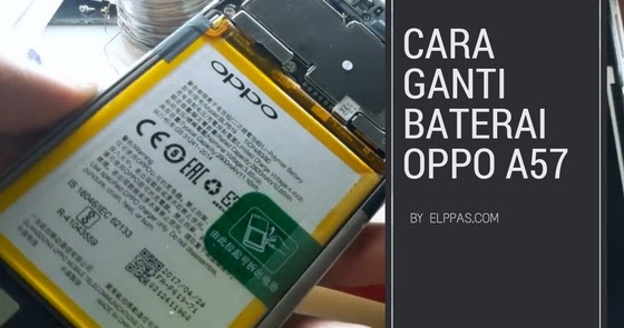 Cara Mengganti Baterai Oppo A57 Elppas Story