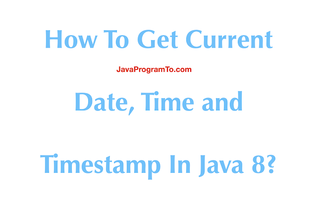 How To Get Current Date Time And Timestamp In Java 8 JavaProgramTo
