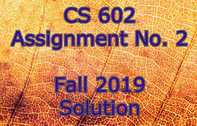 Fall 2019 CS 602 Assignment No. 2 Solution