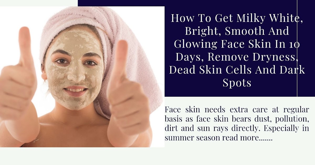 How To Get Milky White, Bright, Smooth And Glowing Face Skin In 10 Days