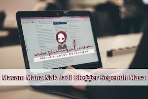 Macam Mana Nak Jadi Blogger Sepenuh Masa 