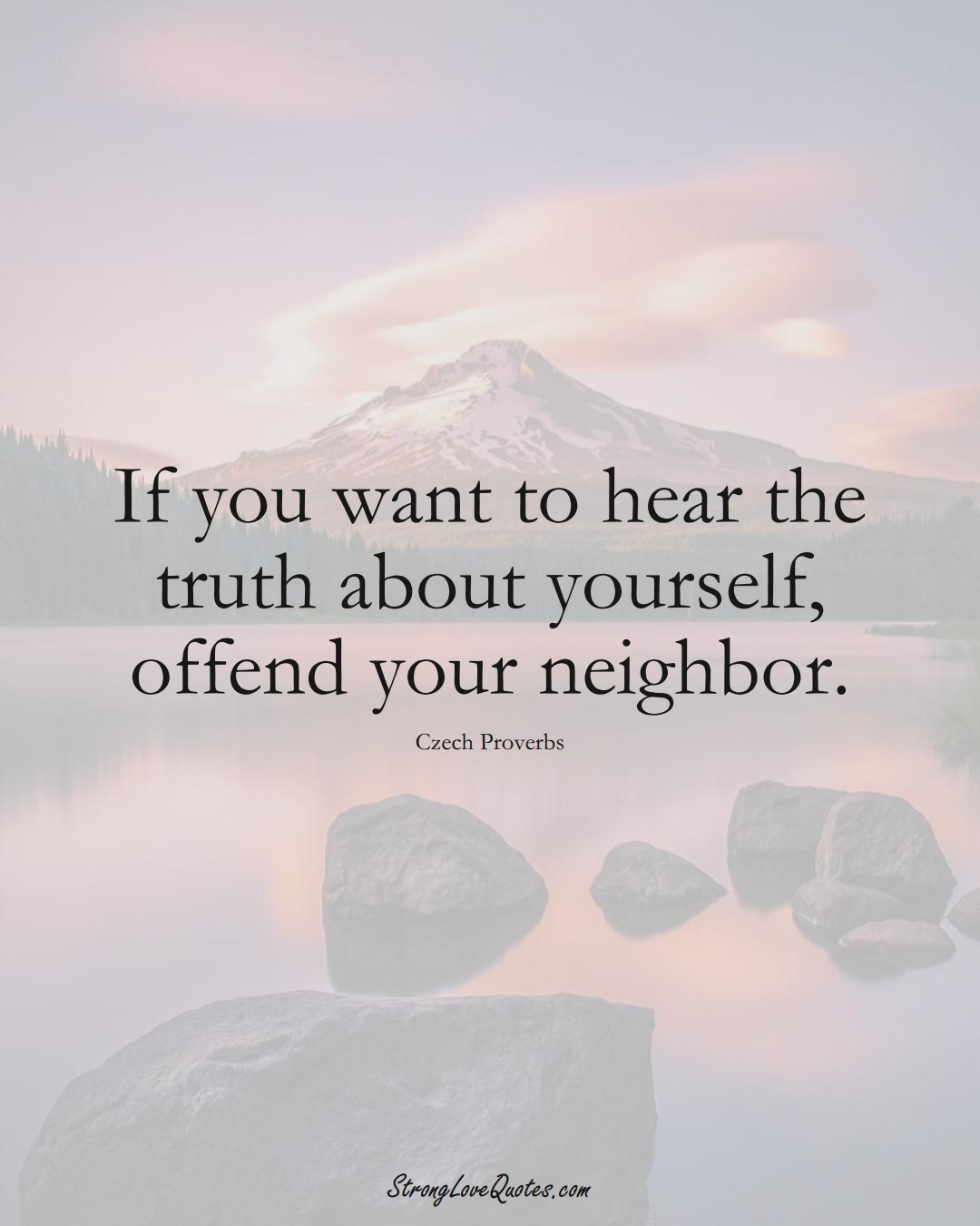 If you want to hear the truth about yourself, offend your neighbor. (Czech Sayings);  #EuropeanSayings